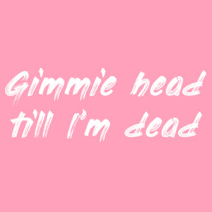 Gimmie Head Till I'm Dead - AS Colour Womens Crop Tee Design